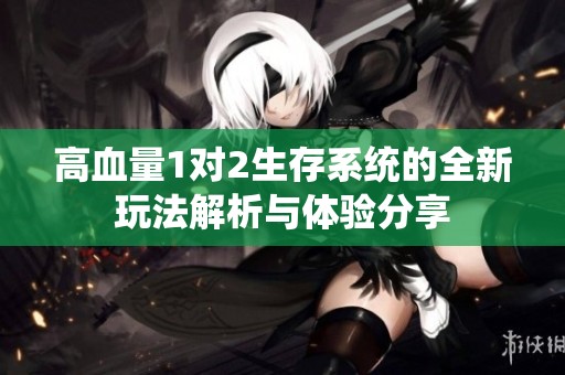高血量1对2生存系统的全新玩法解析与体验分享