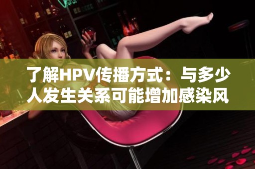 了解HPV传播方式：与多少人发生关系可能增加感染风险