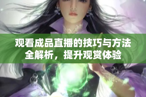 观看成品直播的技巧与方法全解析，提升观赏体验