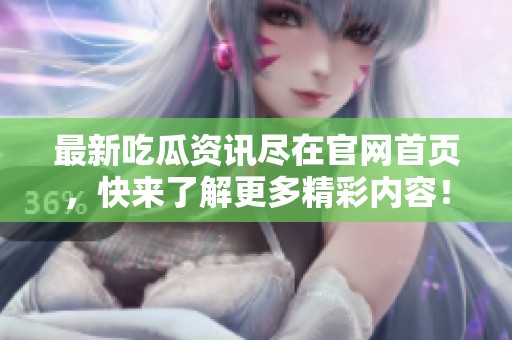 最新吃瓜资讯尽在官网首页，快来了解更多精彩内容！