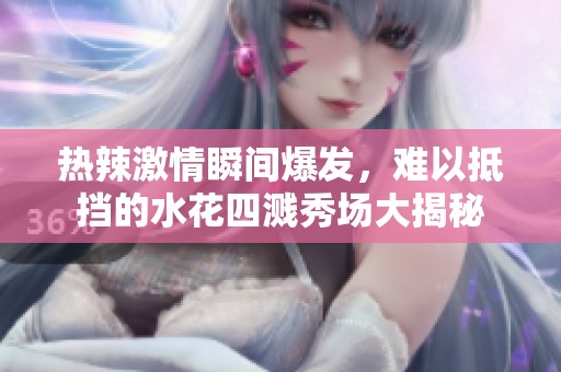 热辣激情瞬间爆发，难以抵挡的水花四溅秀场大揭秘