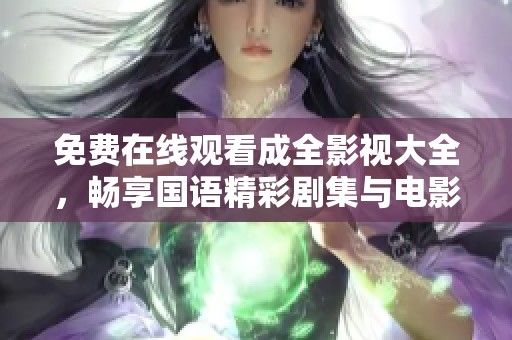 免费在线观看成全影视大全，畅享国语精彩剧集与电影