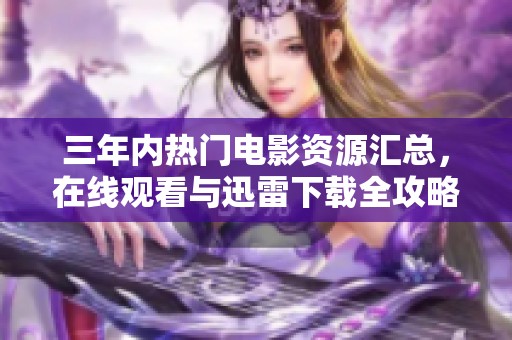 三年内热门电影资源汇总，在线观看与迅雷下载全攻略