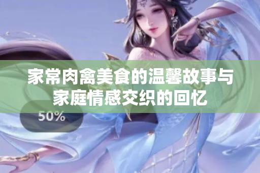 家常肉禽美食的温馨故事与家庭情感交织的回忆