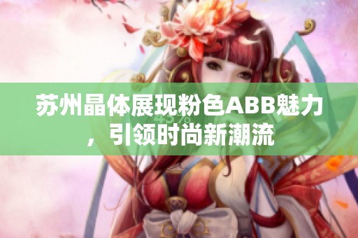 苏州晶体展现粉色ABB魅力，引领时尚新潮流