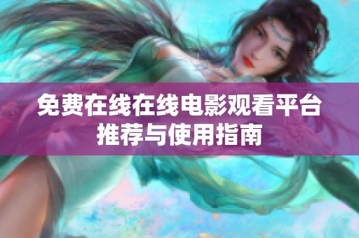 免费在线在线电影观看平台推荐与使用指南