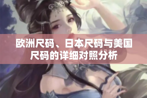 欧洲尺码、日本尺码与美国尺码的详细对照分析
