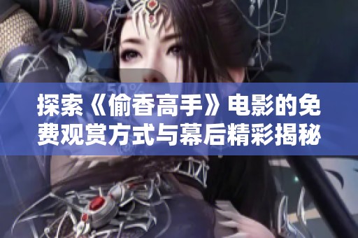 探索《偷香高手》电影的免费观赏方式与幕后精彩揭秘