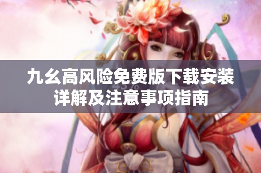 九幺高风险免费版下载安装详解及注意事项指南