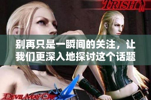 别再只是一瞬间的关注，让我们更深入地探讨这个话题