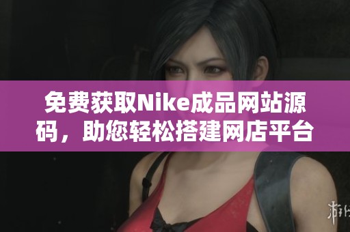 免费获取Nike成品网站源码，助您轻松搭建网店平台