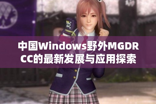 中国Windows野外MGDRCC的最新发展与应用探索