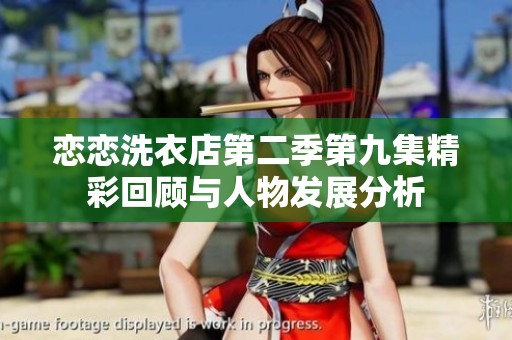 恋恋洗衣店第二季第九集精彩回顾与人物发展分析