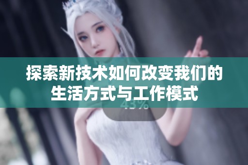 探索新技术如何改变我们的生活方式与工作模式