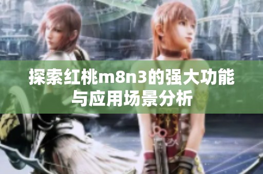 探索红桃m8n3的强大功能与应用场景分析
