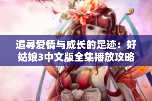 追寻爱情与成长的足迹：好姑娘3中文版全集播放攻略