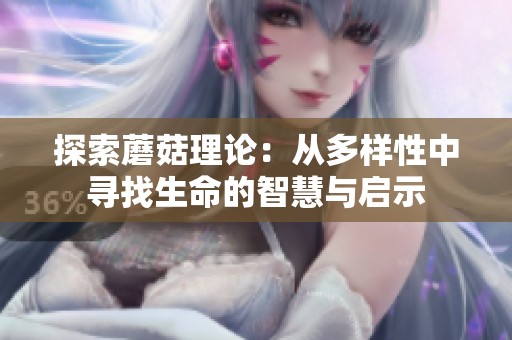 探索蘑菇理论：从多样性中寻找生命的智慧与启示