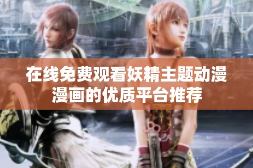 在线免费观看妖精主题动漫漫画的优质平台推荐
