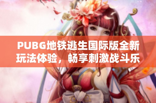 PUBG地铁逃生国际版全新玩法体验，畅享刺激战斗乐趣