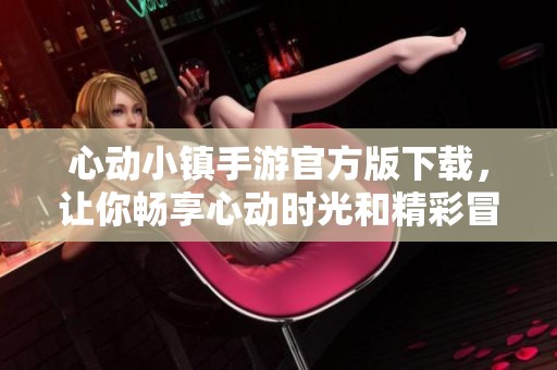 心动小镇手游官方版下载，让你畅享心动时光和精彩冒险