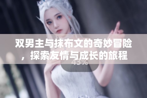 双男主与抹布文的奇妙冒险，探索友情与成长的旅程
