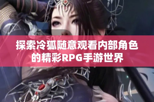 探索冷狐随意观看内部角色的精彩RPG手游世界