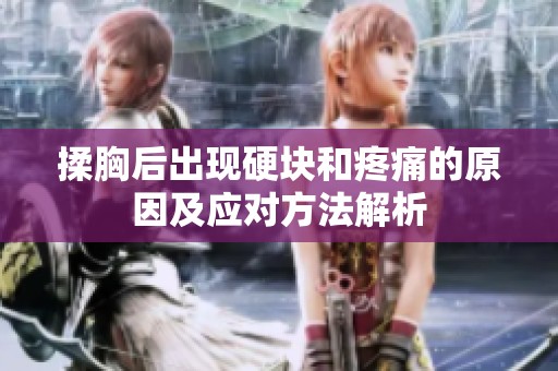 揉胸后出现硬块和疼痛的原因及应对方法解析