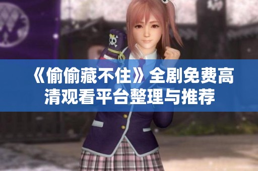 《偷偷藏不住》全剧免费高清观看平台整理与推荐