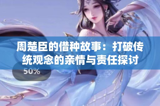周楚臣的借种故事：打破传统观念的亲情与责任探讨
