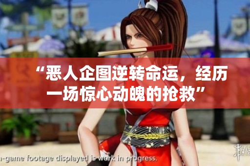 “恶人企图逆转命运，经历一场惊心动魄的抢救”