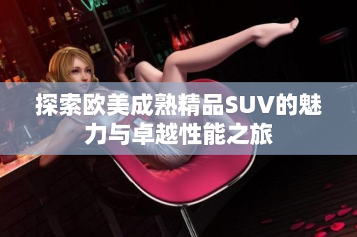 探索欧美成熟精品SUV的魅力与卓越性能之旅