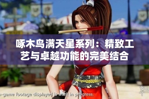 啄木鸟满天星系列：精致工艺与卓越功能的完美结合