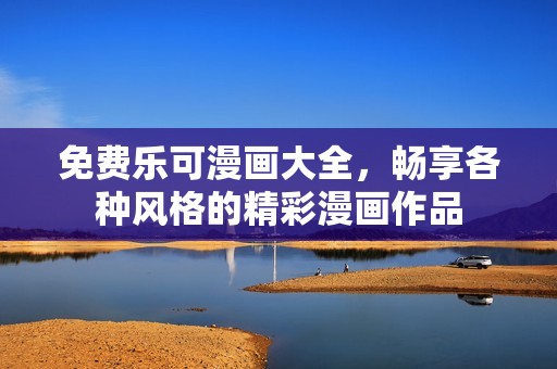 免费乐可漫画大全，畅享各种风格的精彩漫画作品