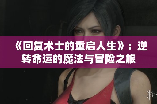 《回复术士的重启人生》：逆转命运的魔法与冒险之旅