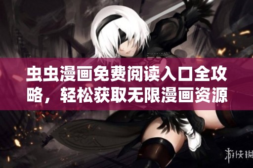 虫虫漫画免费阅读入口全攻略，轻松获取无限漫画资源