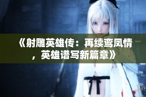 《射雕英雄传：再续鸾凤情，英雄谱写新篇章》