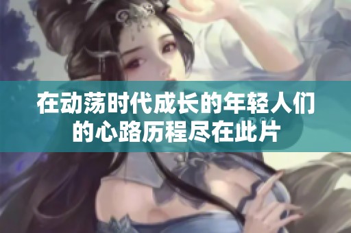 在动荡时代成长的年轻人们的心路历程尽在此片