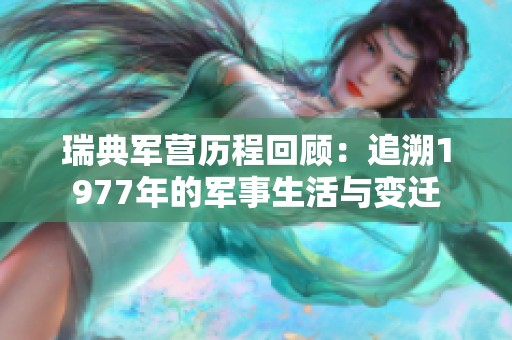 瑞典军营历程回顾：追溯1977年的军事生活与变迁