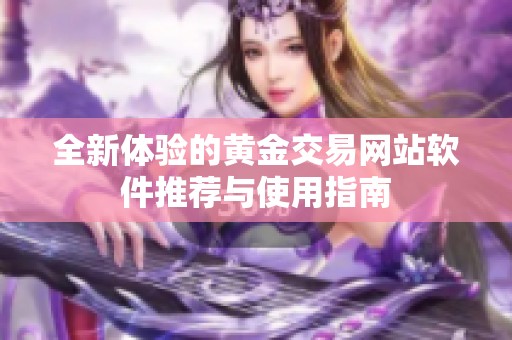 全新体验的黄金交易网站软件推荐与使用指南