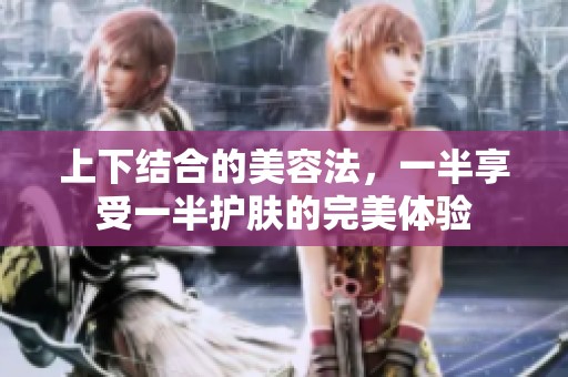 上下结合的美容法，一半享受一半护肤的完美体验
