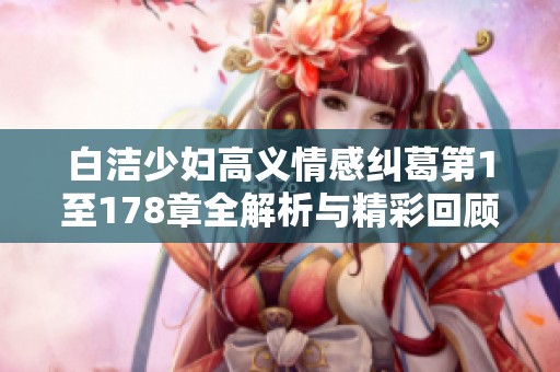 白洁少妇高义情感纠葛第1至178章全解析与精彩回顾