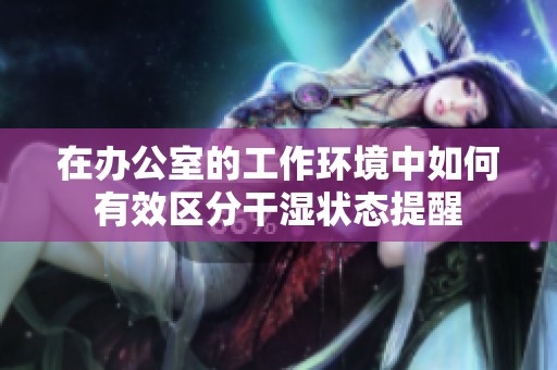 在办公室的工作环境中如何有效区分干湿状态提醒