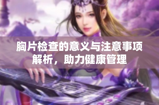 胸片检查的意义与注意事项解析，助力健康管理
