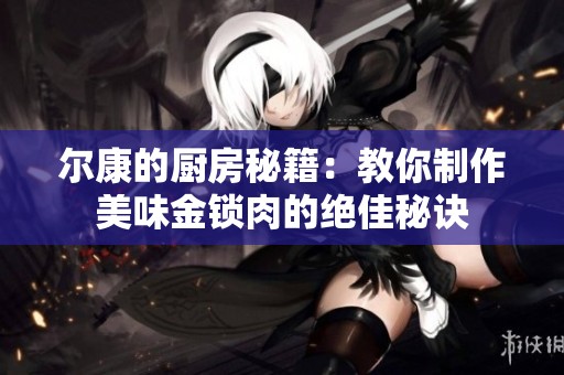 尔康的厨房秘籍：教你制作美味金锁肉的绝佳秘诀