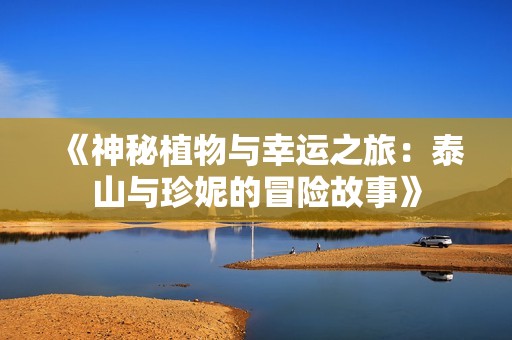 《神秘植物与幸运之旅：泰山与珍妮的冒险故事》