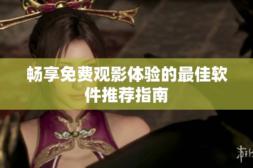 畅享免费观影体验的最佳软件推荐指南