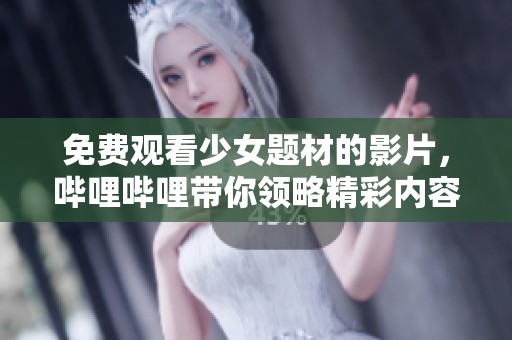 免费观看少女题材的影片，哔哩哔哩带你领略精彩内容