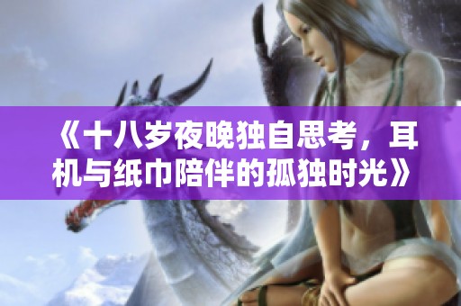 《十八岁夜晚独自思考，耳机与纸巾陪伴的孤独时光》