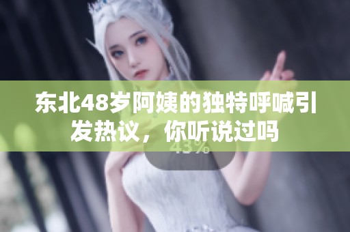 东北48岁阿姨的独特呼喊引发热议，你听说过吗