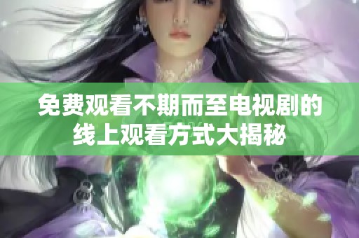 免费观看不期而至电视剧的线上观看方式大揭秘